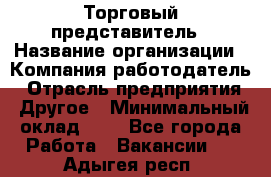 Торговый представитель › Название организации ­ Компания-работодатель › Отрасль предприятия ­ Другое › Минимальный оклад ­ 1 - Все города Работа » Вакансии   . Адыгея респ.